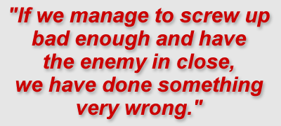 "If we manage to screw up bad enough and have the enemy in close, we have done something very wrong."