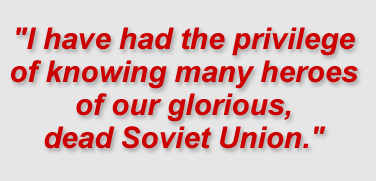 "I have had the privilege of knowing many heroes of our glorious, dead Soviet Union."