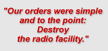 "Our orders were simple and to the point: Destroy the radio facility."