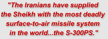 "The Iranians have supplied the Sheikh with the most deadly surface-to-air missile system in the world...the S-300PS."