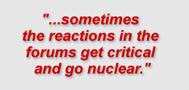 "...sometimes the reactions in the forums get critical and go nuclear."