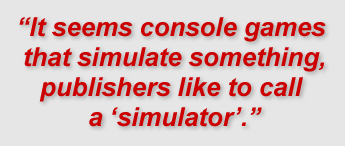 "It seems console games that simulate something, publishers like to call a 'simulator'."