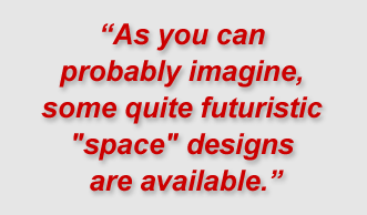 "As you can probably imagine, some quite futuristic "space" designs are available."