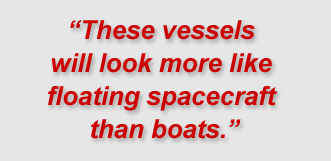 "These vessels will look more like floating spacecraft than boats."