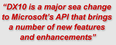 "DX10 is a major sea change to Microsoft’s API that brings a number of new features and enhancements..."